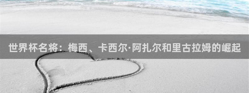 国际足联世界杯：世界杯名将：梅西、卡西尔·阿扎尔和里古拉姆的崛起